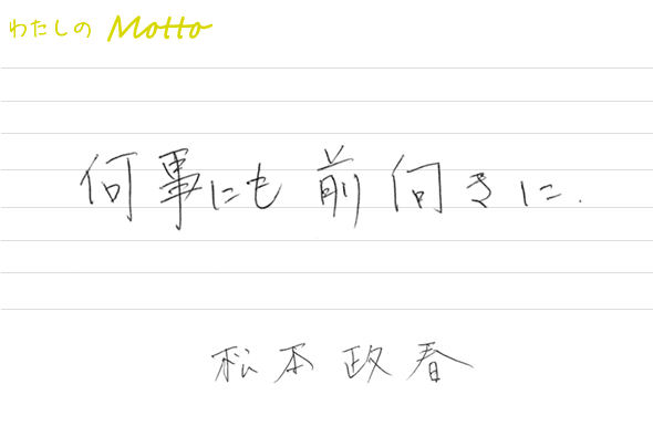 何事にも前向きに　松本政春”